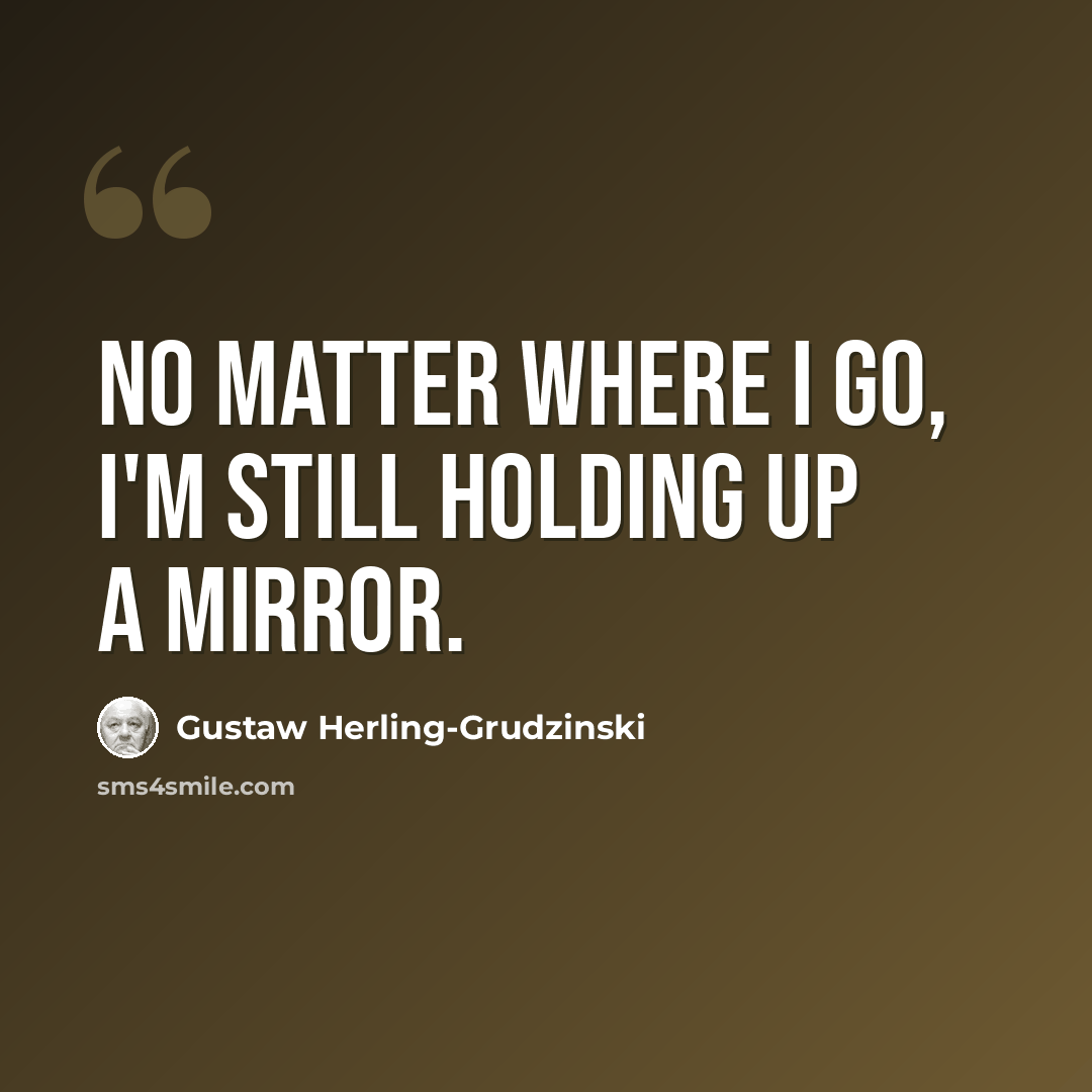 “No matter where I go, I'm still holding up a mirror.” quote by Gustaw Herling-Grudzinski