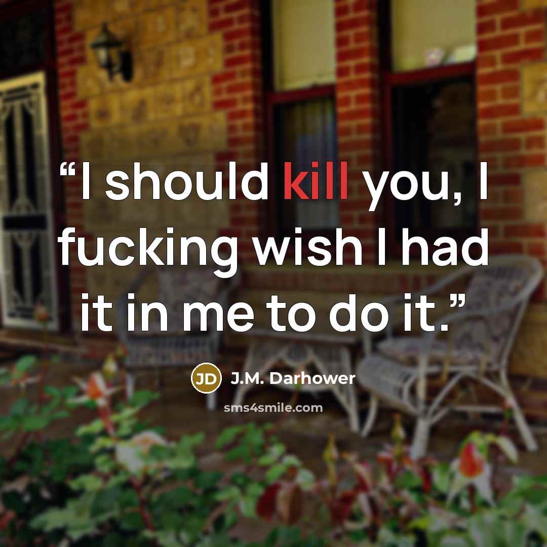 “I should kill you, I fucking wish I had it in me to do it.” quote by J.M. Darhower