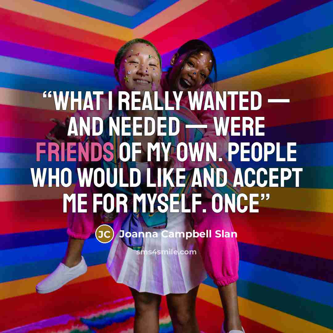 “What I really wanted — and needed — were friends of my own. People who would like and accept me for myself. Once” quote by Joanna Campbell Slan