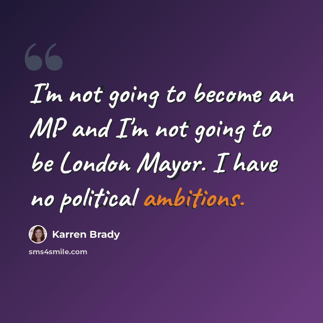 “I'm not going to become an MP and I'm not going to be London Mayor. I have no political ambitions.” quote by Karren Brady