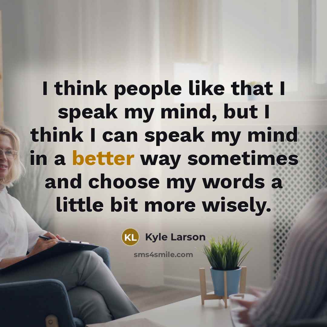 “I think people like that I speak my mind, but I think I can speak my mind in a better way sometimes and choose my words a little bit more wisely.” quote by Kyle Larson