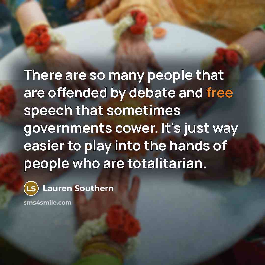“There are so many people that are offended by debate and free speech that sometimes governments cower. It's just way easier to play into the hands of people who are totalitarian.” quote by Lauren Southern