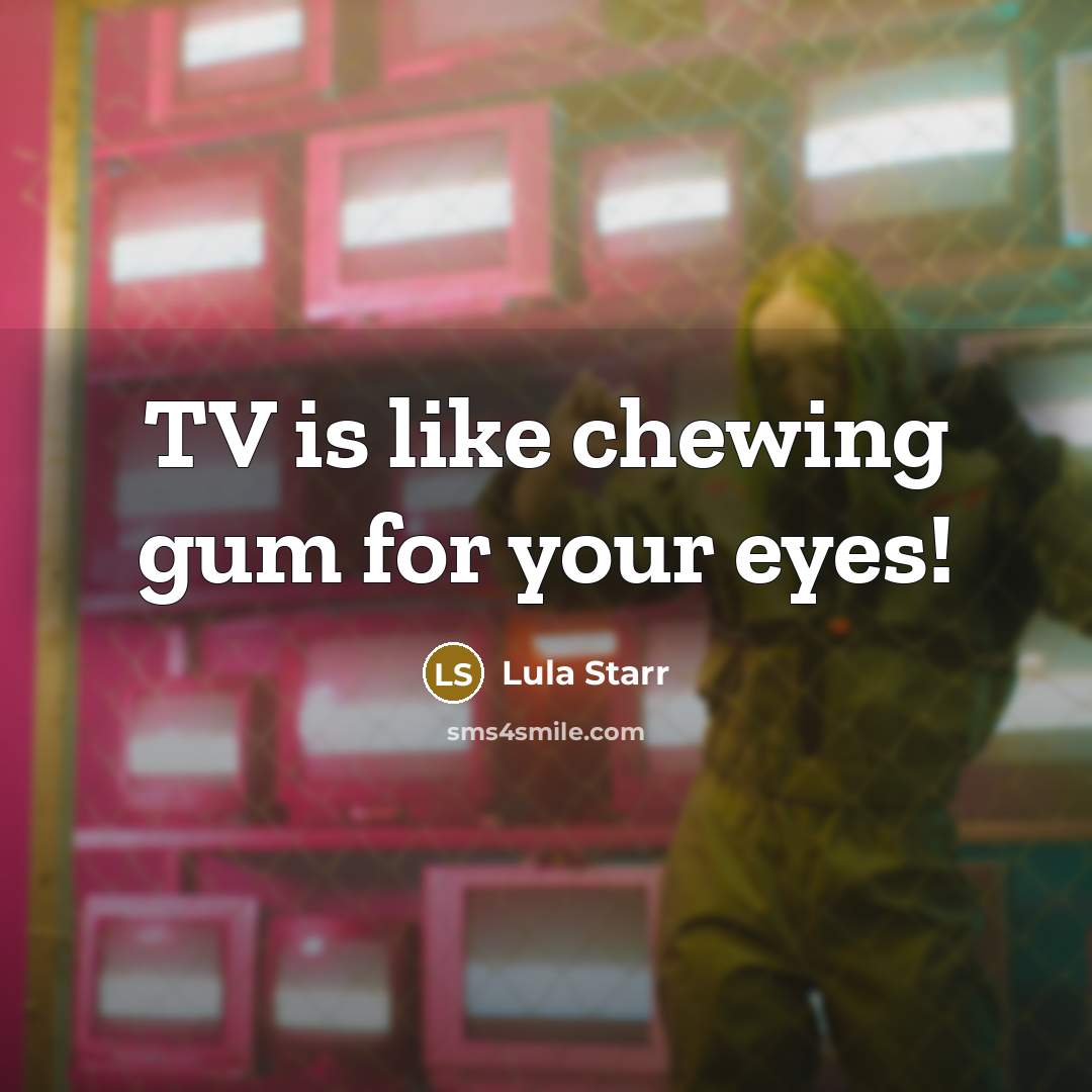 “TV is like chewing gum for your eyes!” quote by Lula Starr