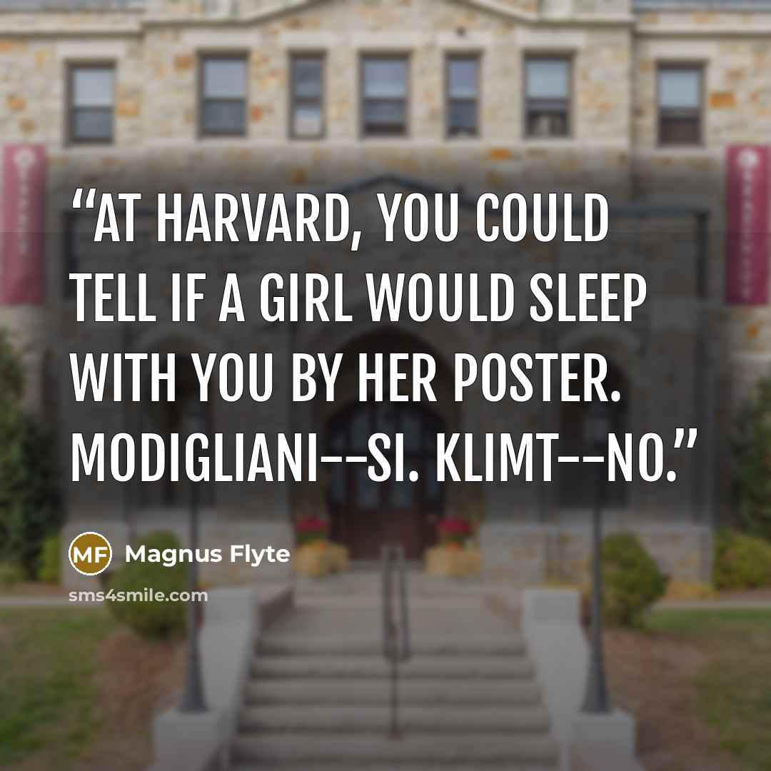 “At Harvard, you could tell if a girl would sleep with you by her poster. Modigliani--si. Klimt--no.” quote by Magnus Flyte