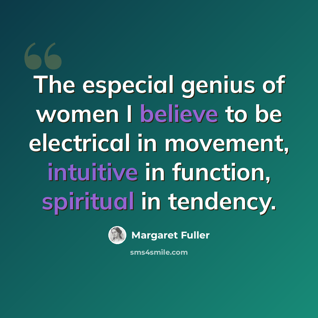 “The especial genius of women I believe to be electrical in movement, intuitive in function, spiritual in tendency.” quote by Margaret Fuller