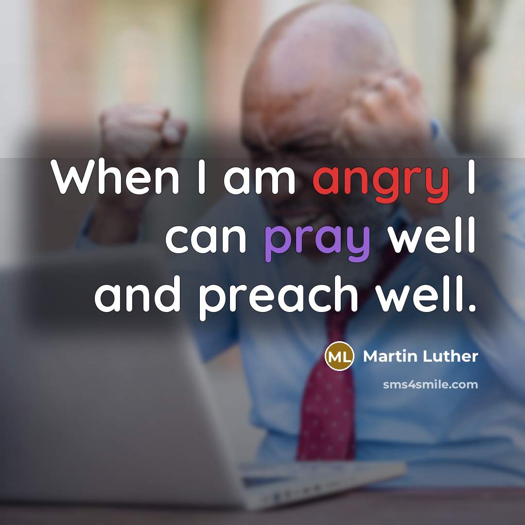 “When I am angry I can pray well and preach well.” quote by Martin Luther