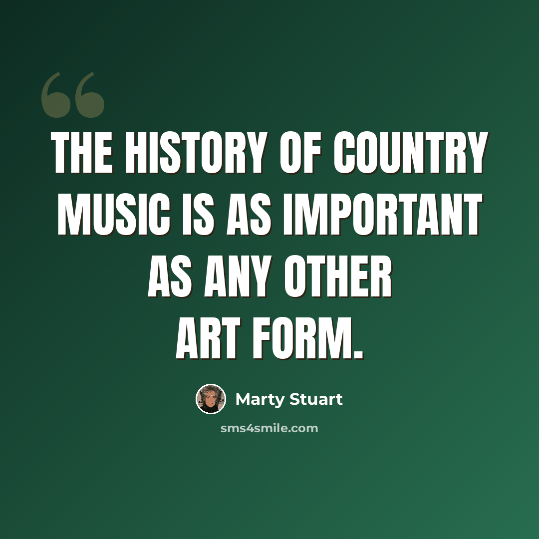 “The history of country music is as important as any other art form.” quote by Marty Stuart
