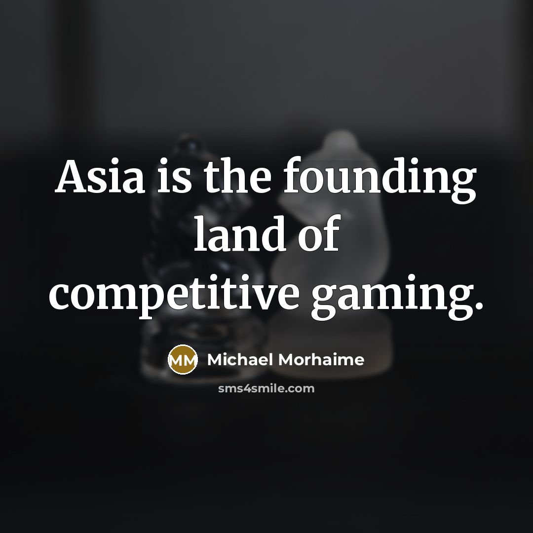 “Asia is the founding land of competitive gaming.” quote by Michael Morhaime
