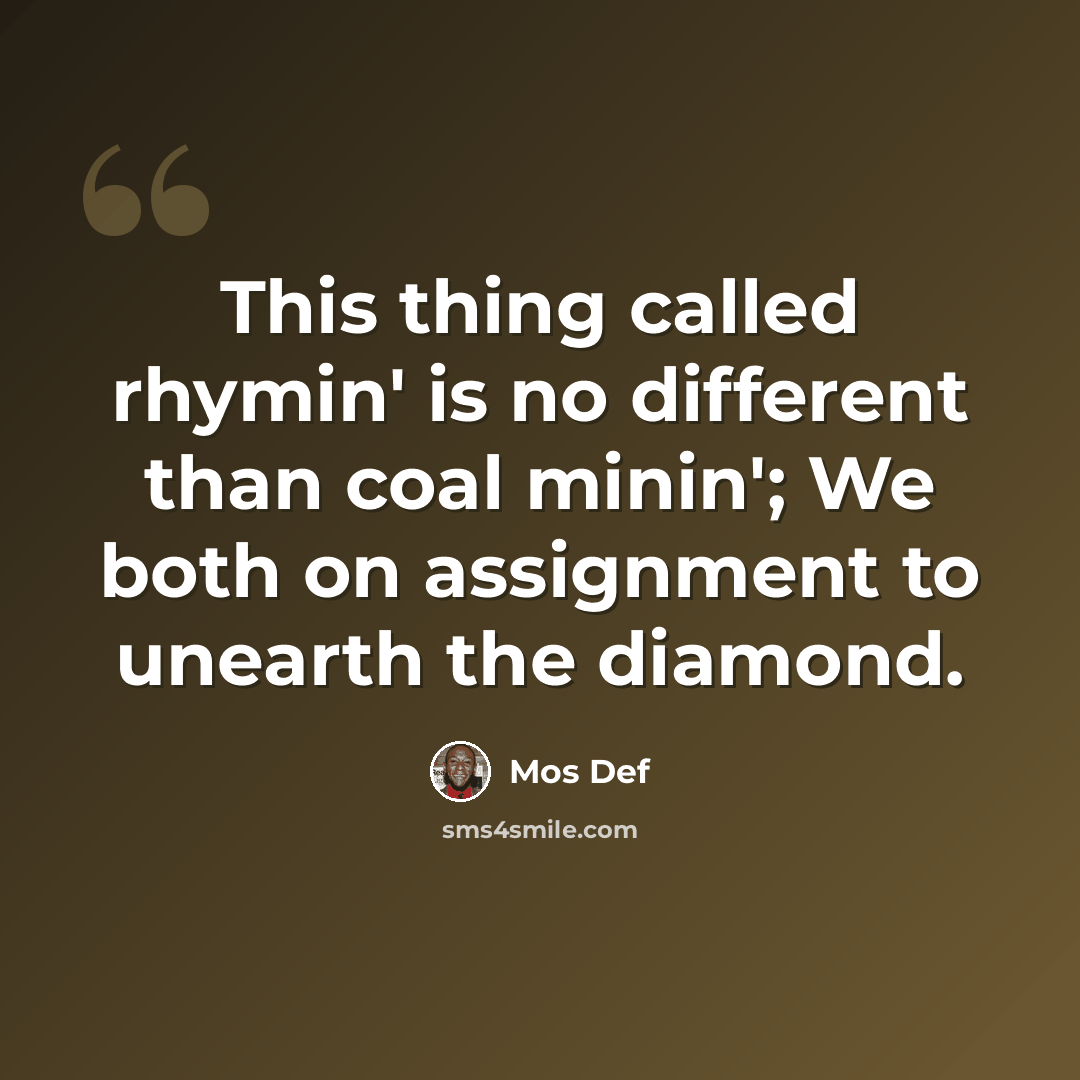 “This thing called rhymin' is no different than coal minin'; We both on assignment to unearth the diamond.” quote by Mos Def
