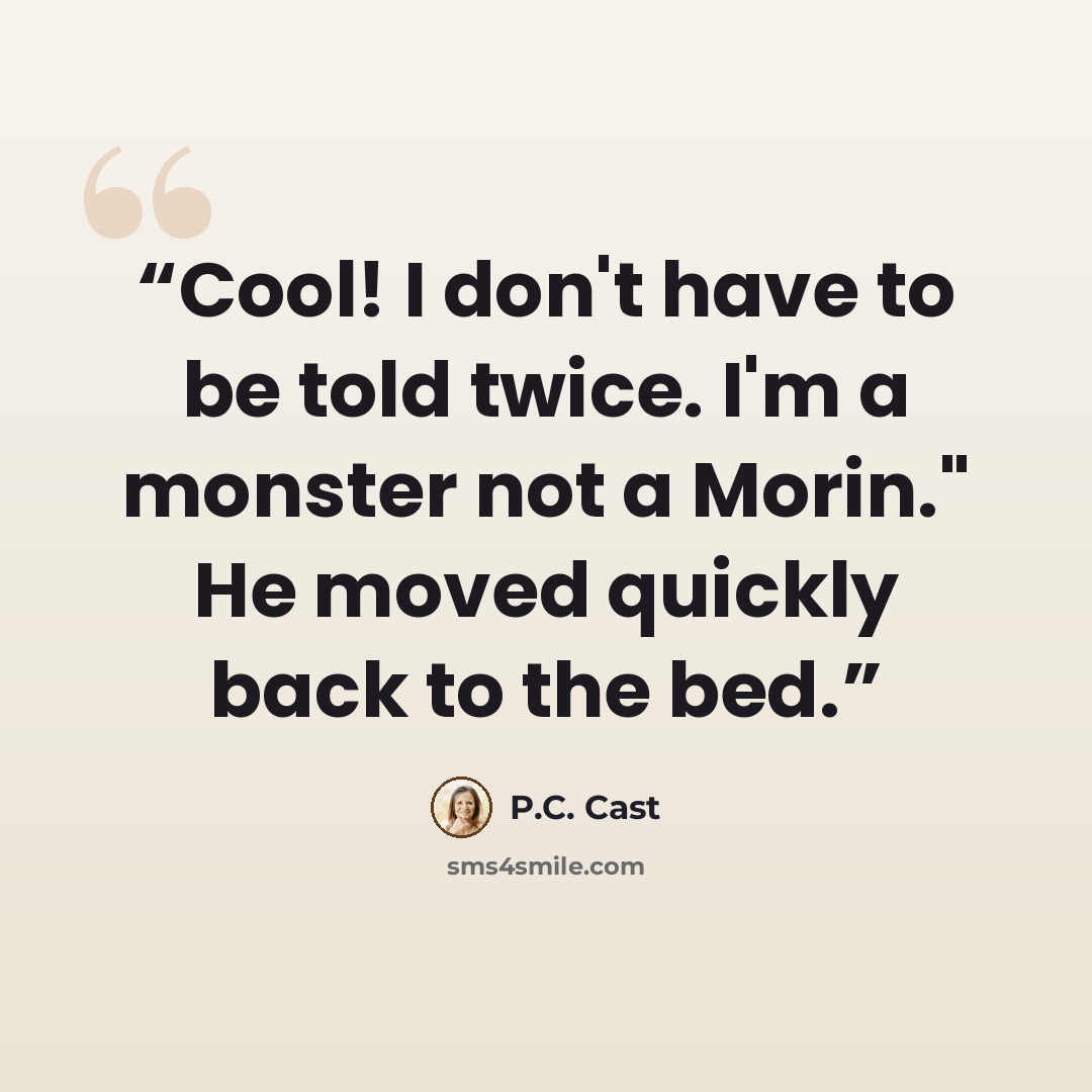 “Cool! I don't have to be told twice. I'm a monster not a Morin." He moved quickly back to the bed.” quote by P.C. Cast