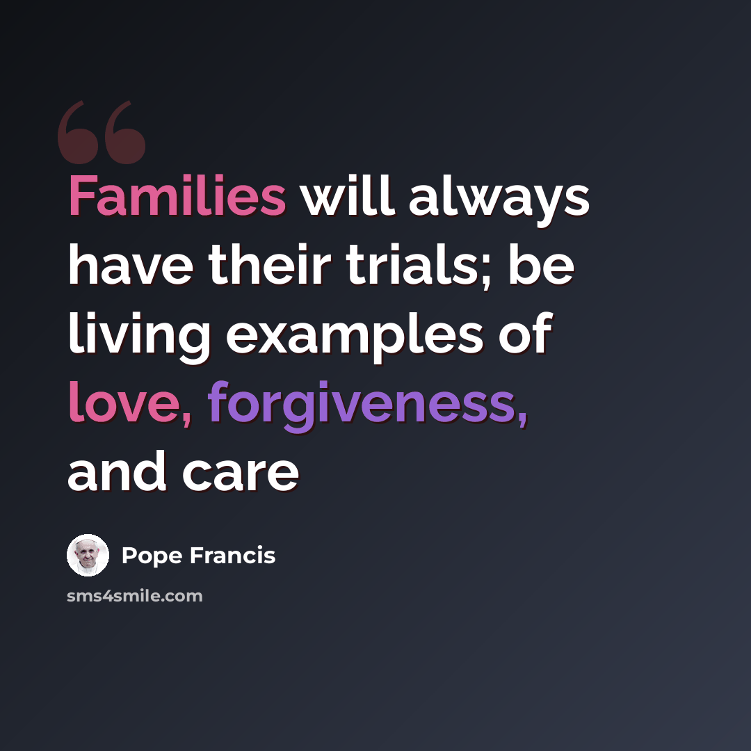 “Families will always have their trials; be living examples of love, forgiveness, and care” quote by Pope Francis