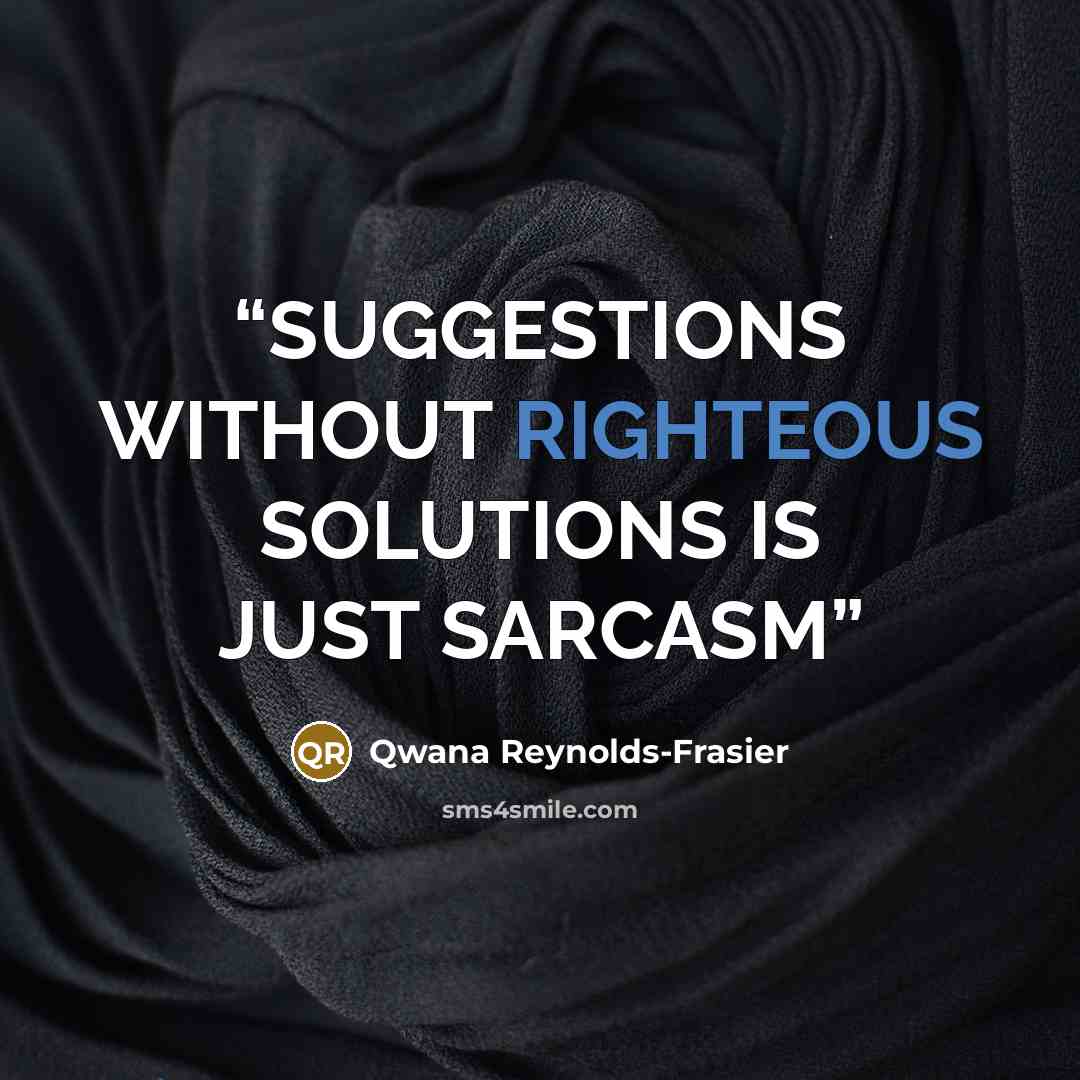 “SUGGESTIONS WITHOUT RIGHTEOUS SOLUTIONS IS JUST SARCASM” quote by Qwana Reynolds-Frasier