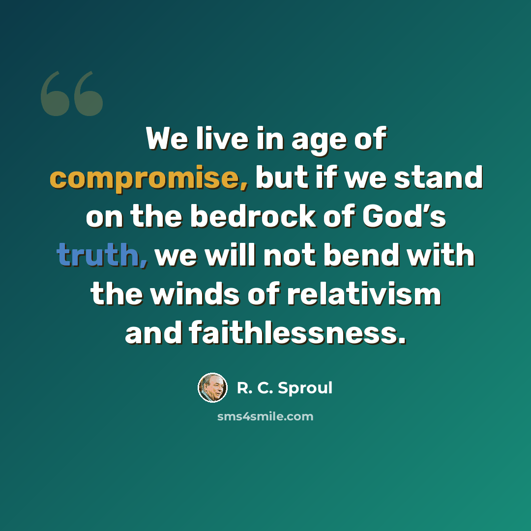 “We live in age of compromise, but if we stand on the bedrock of God’s truth, we will not bend with the winds of relativism and faithlessness.” quote by R. C. Sproul