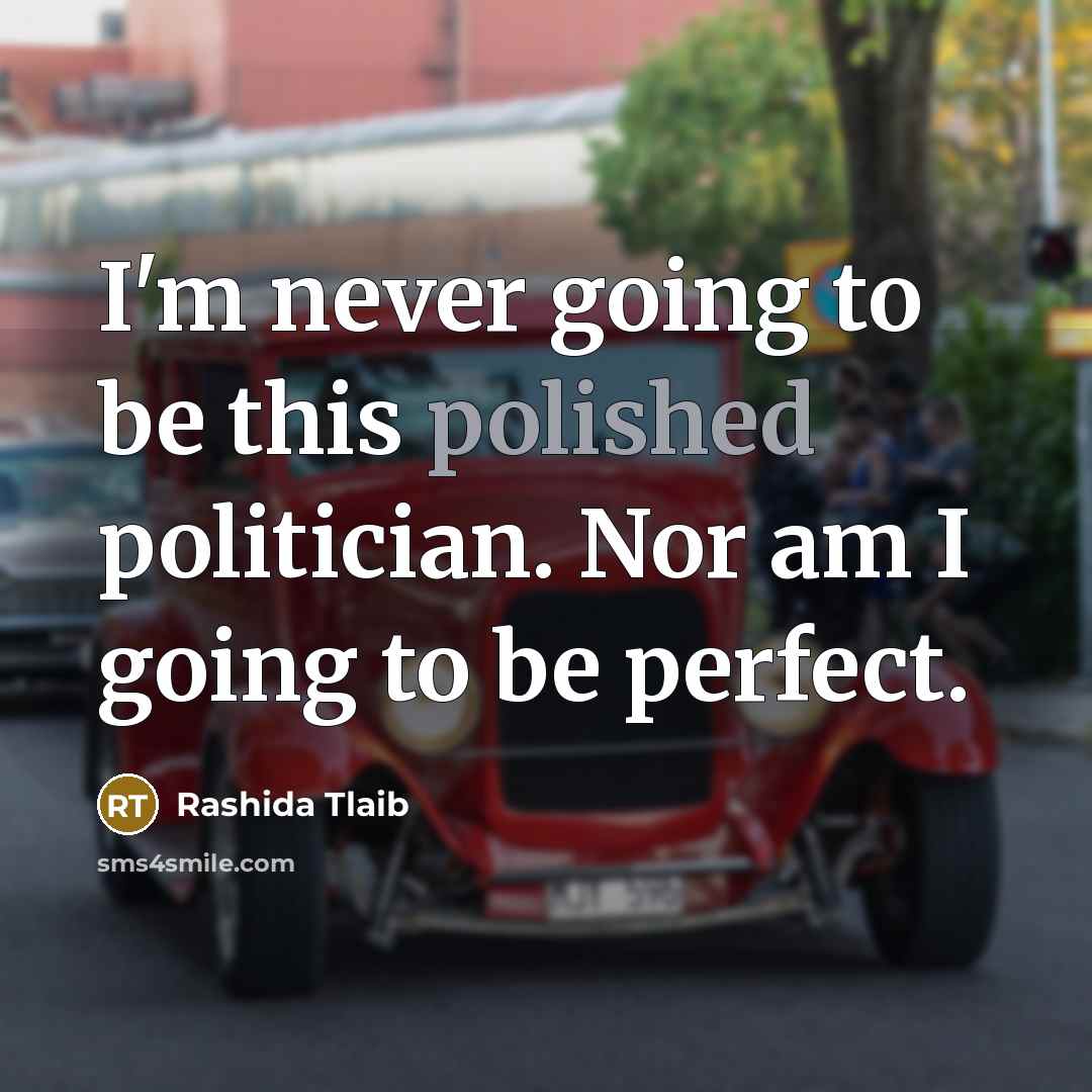 “I'm never going to be this polished politician. Nor am I going to be perfect.” quote by Rashida Tlaib