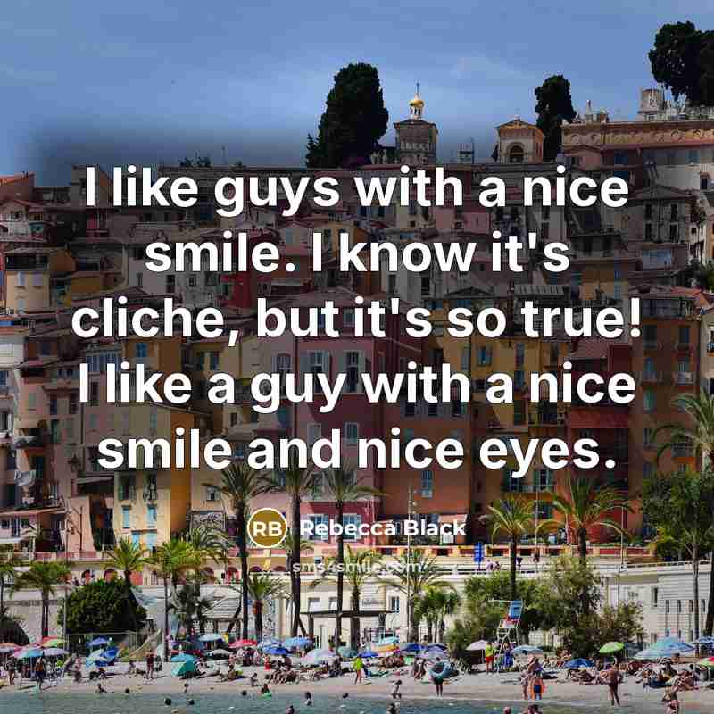 “I like guys with a nice smile. I know it's cliche, but it's so true! I like a guy with a nice smile and nice eyes.” quote by Rebecca Black