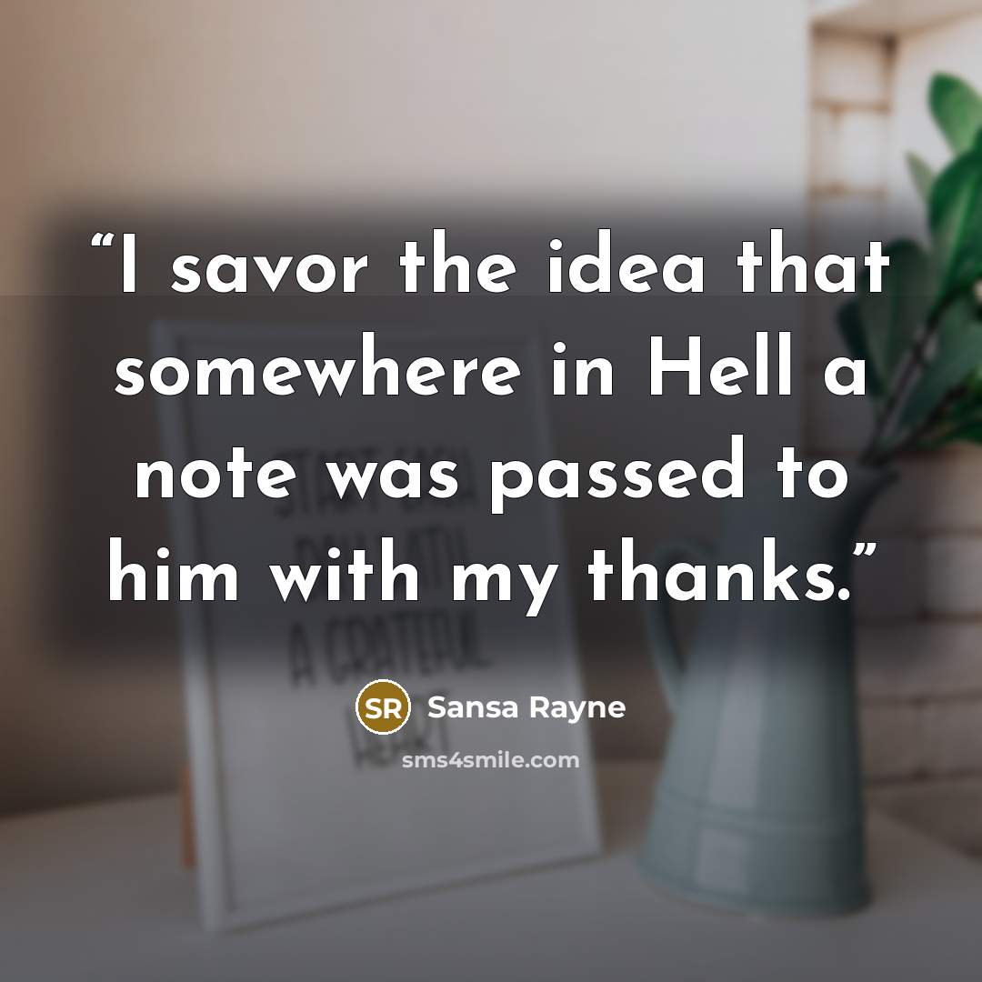 “I savor the idea that somewhere in Hell a note was passed to him with my thanks.” quote by Sansa Rayne