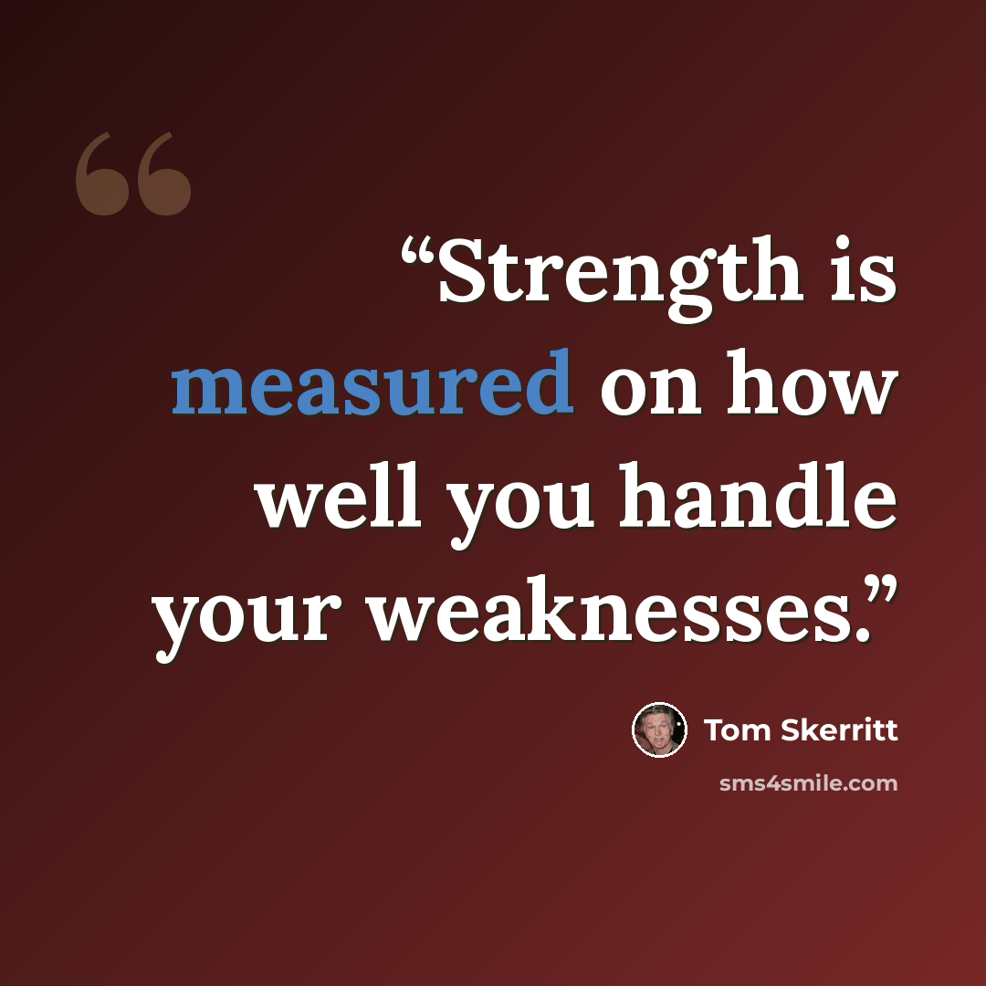 “Strength is measured on how well you handle your weaknesses.” quote by Tom Skerritt