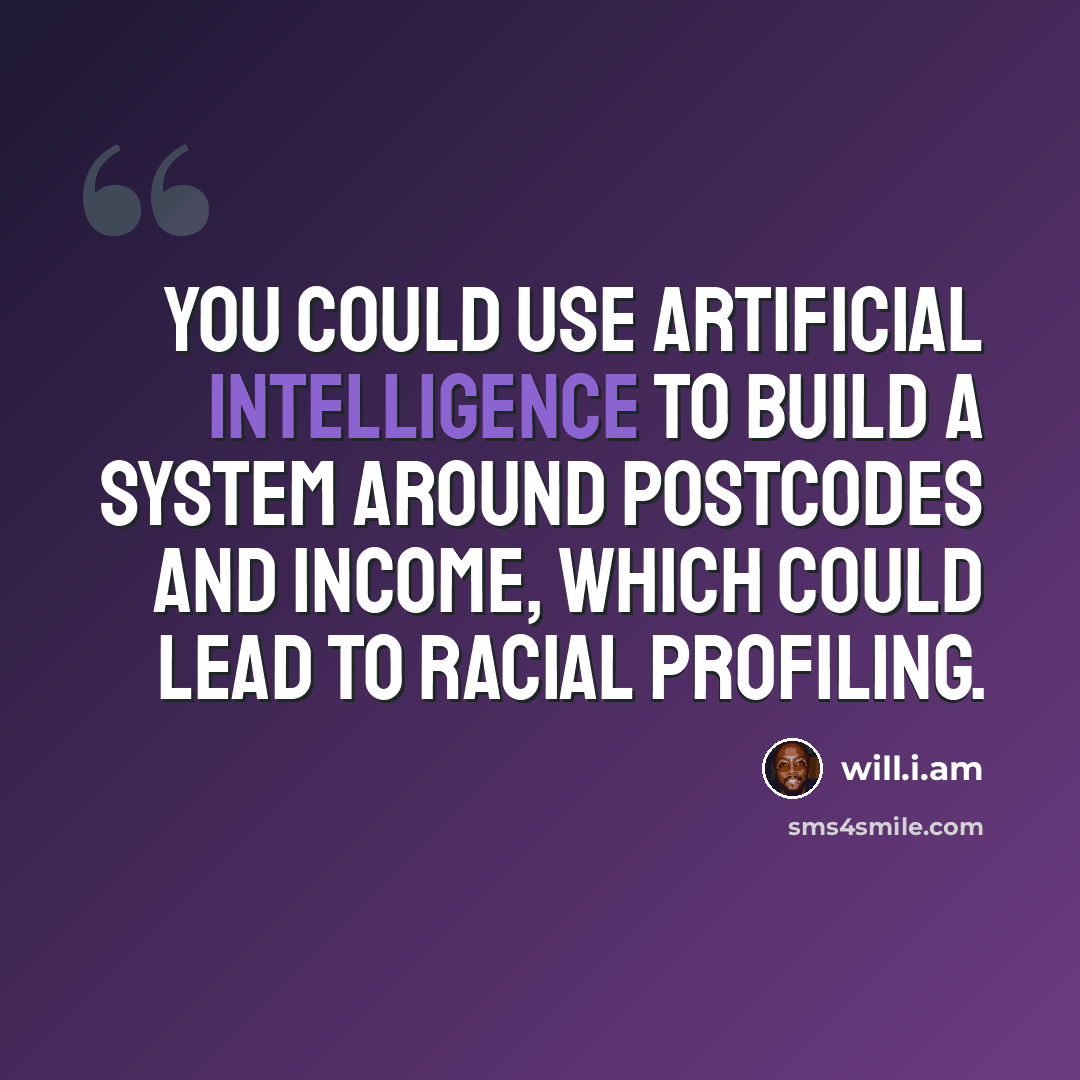 “You could use artificial intelligence to build a system around postcodes and income, which could lead to racial profiling.” quote by will.i.am