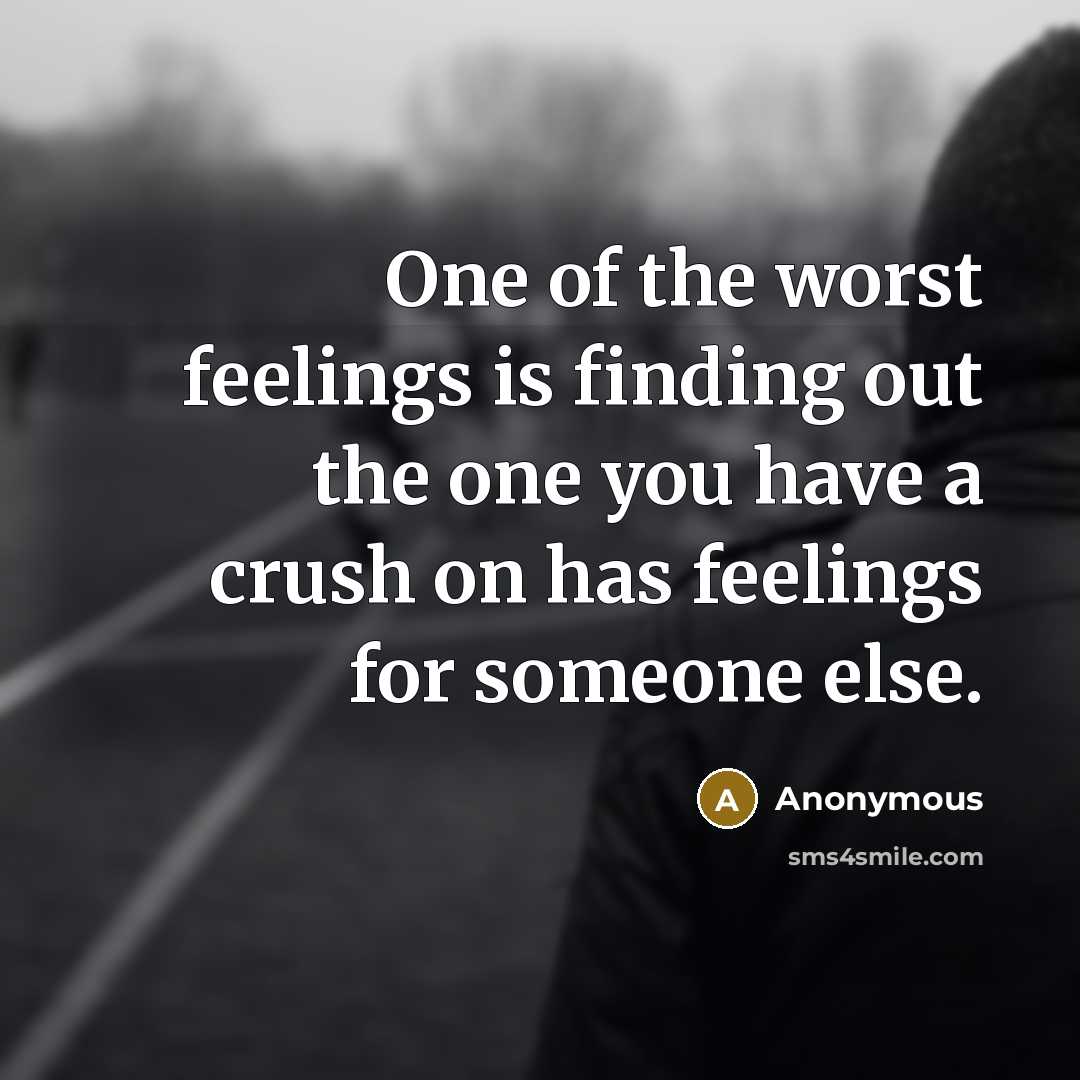 “One of the worst feelings is finding out the one you have a crush on has feelings for someone else.” quote by Anonymous