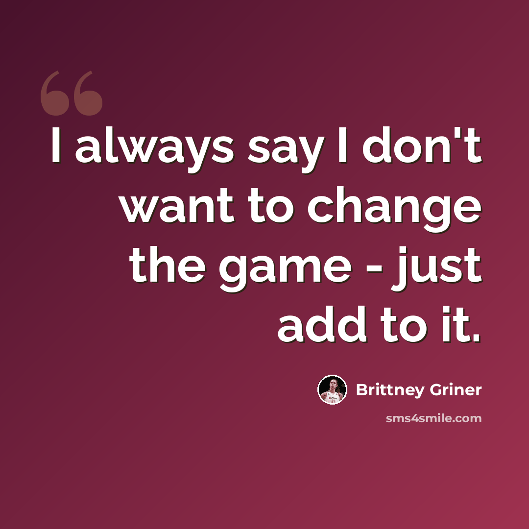 “I always say I don't want to change the game - just add to it.” quote by Brittney Griner