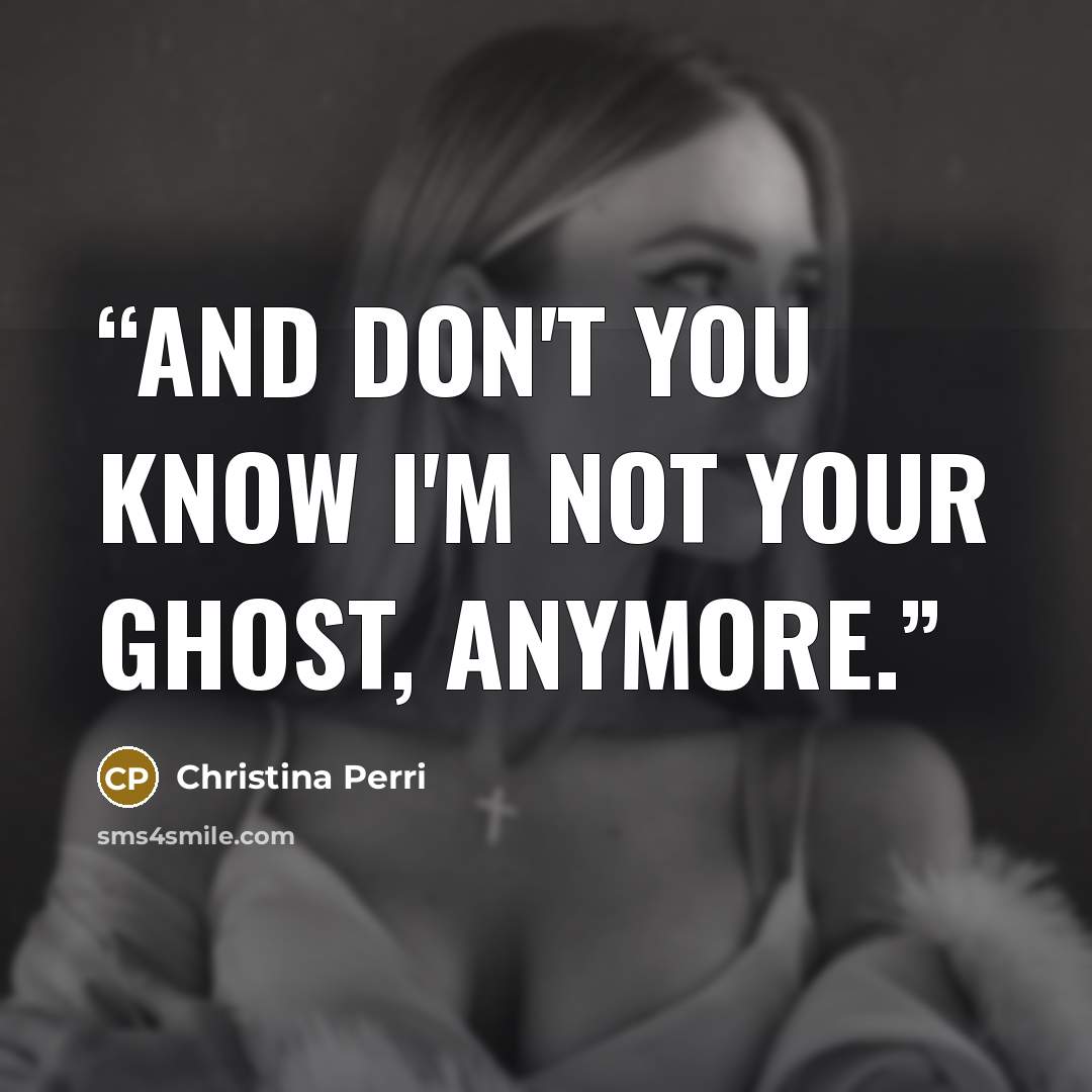 “And don't you know I'm not your ghost, anymore.” quote by Christina Perri