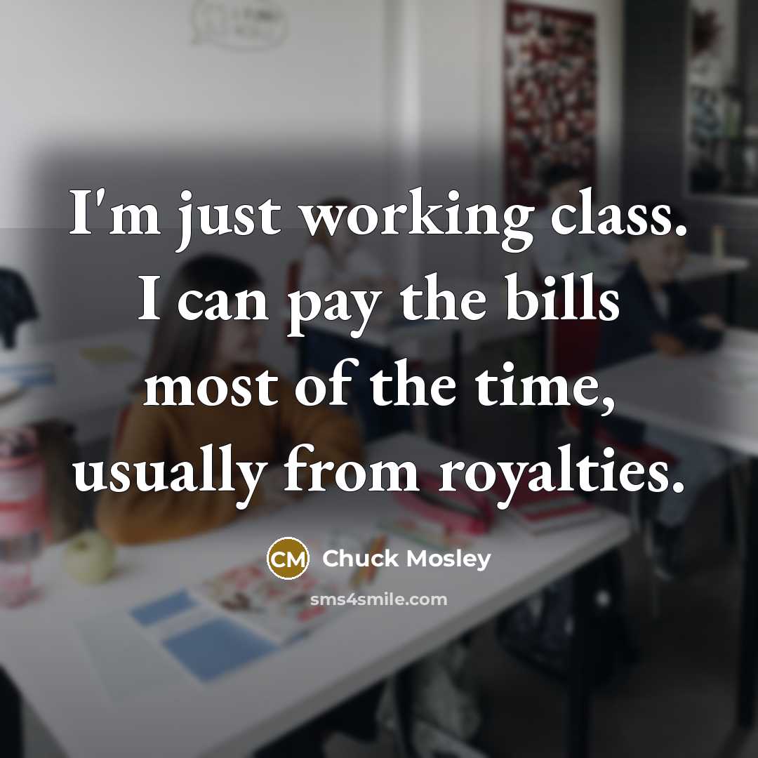 “I'm just working class. I can pay the bills most of the time, usually from royalties.” quote by Chuck Mosley