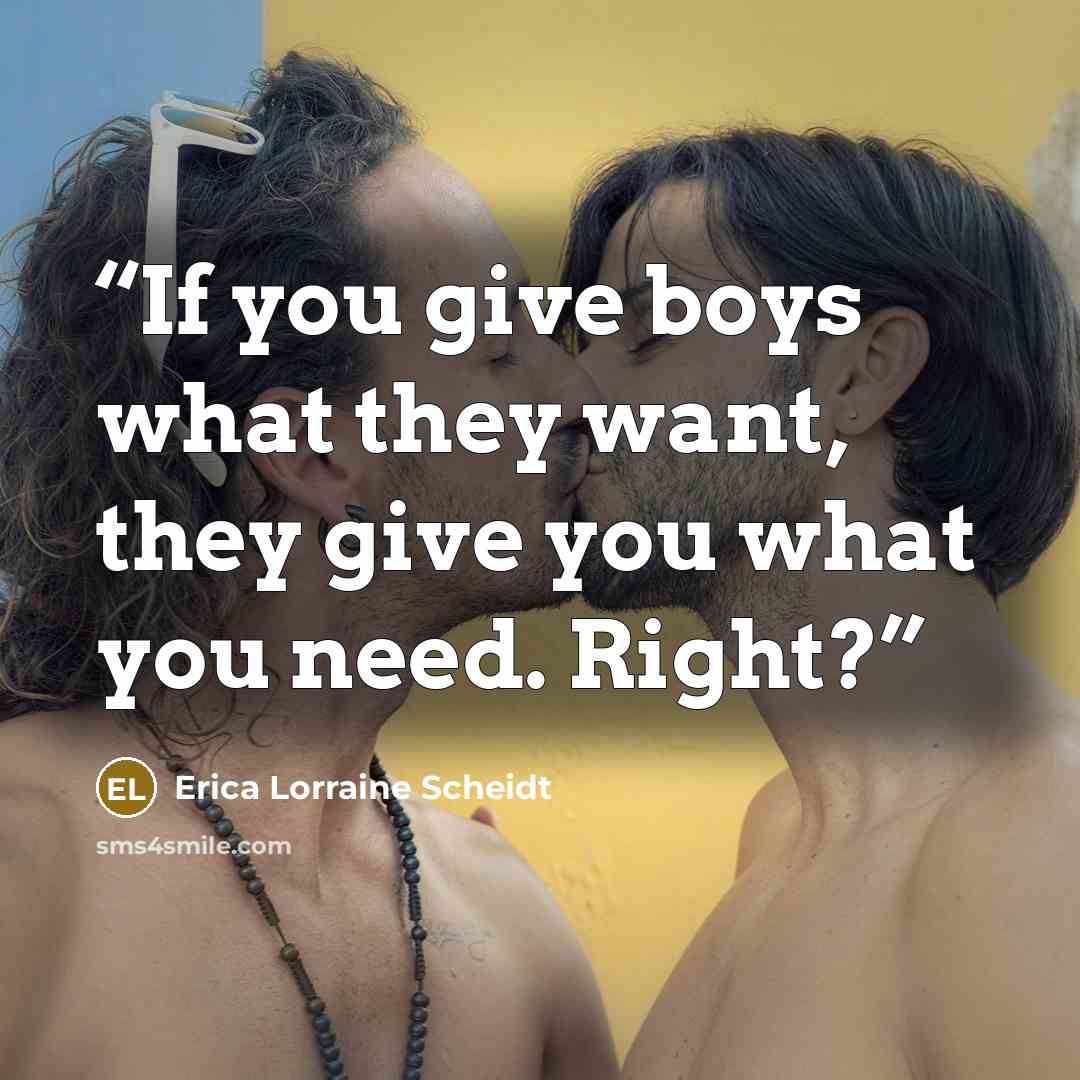 “If you give boys what they want, they give you what you need. Right?” quote by Erica Lorraine Scheidt
