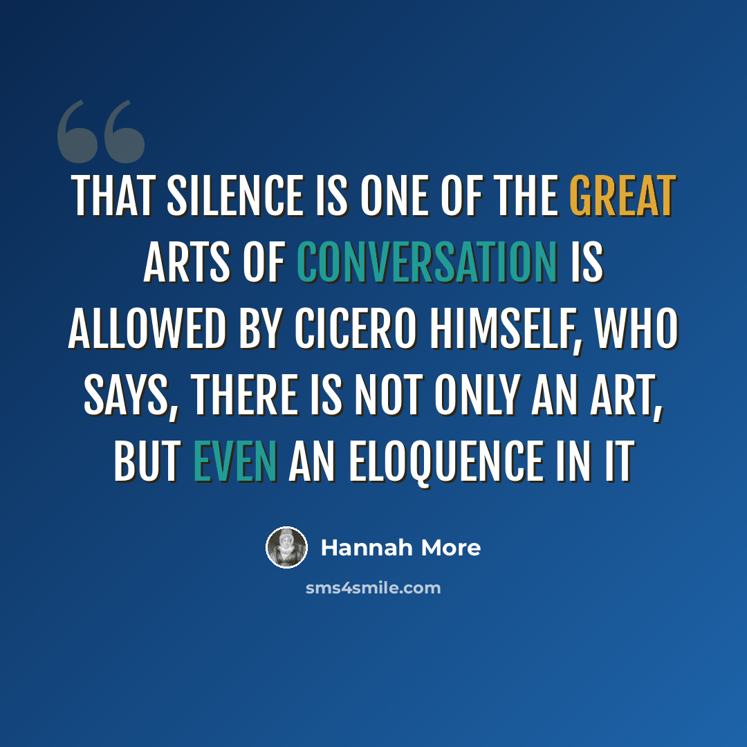 “That silence is one of the great arts of conversation is allowed by Cicero himself, who says, there is not only an art, but even an eloquence in it” quote by Hannah More