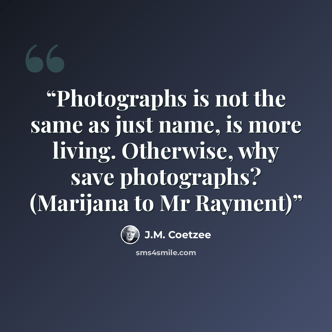 “Photographs is not the same as just name, is more living. Otherwise, why save photographs? (Marijana to Mr Rayment)” quote by J.M. Coetzee
