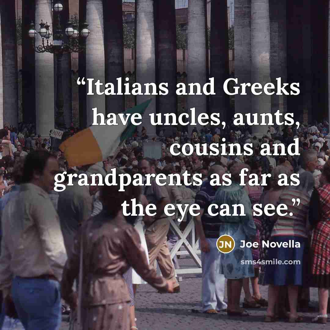 “Italians and Greeks have uncles, aunts, cousins and grandparents as far as the eye can see.” quote by Joe Novella