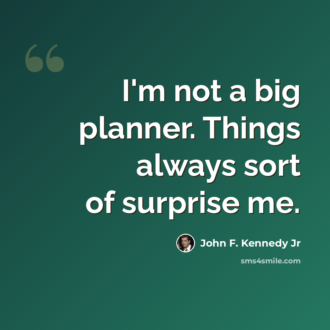 “I'm not a big planner. Things always sort of surprise me.” quote by John F. Kennedy Jr
