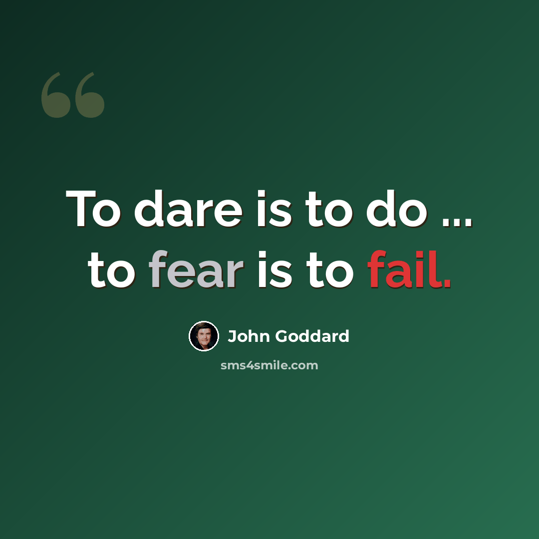 “To dare is to do ... to fear is to fail.” quote by John Goddard