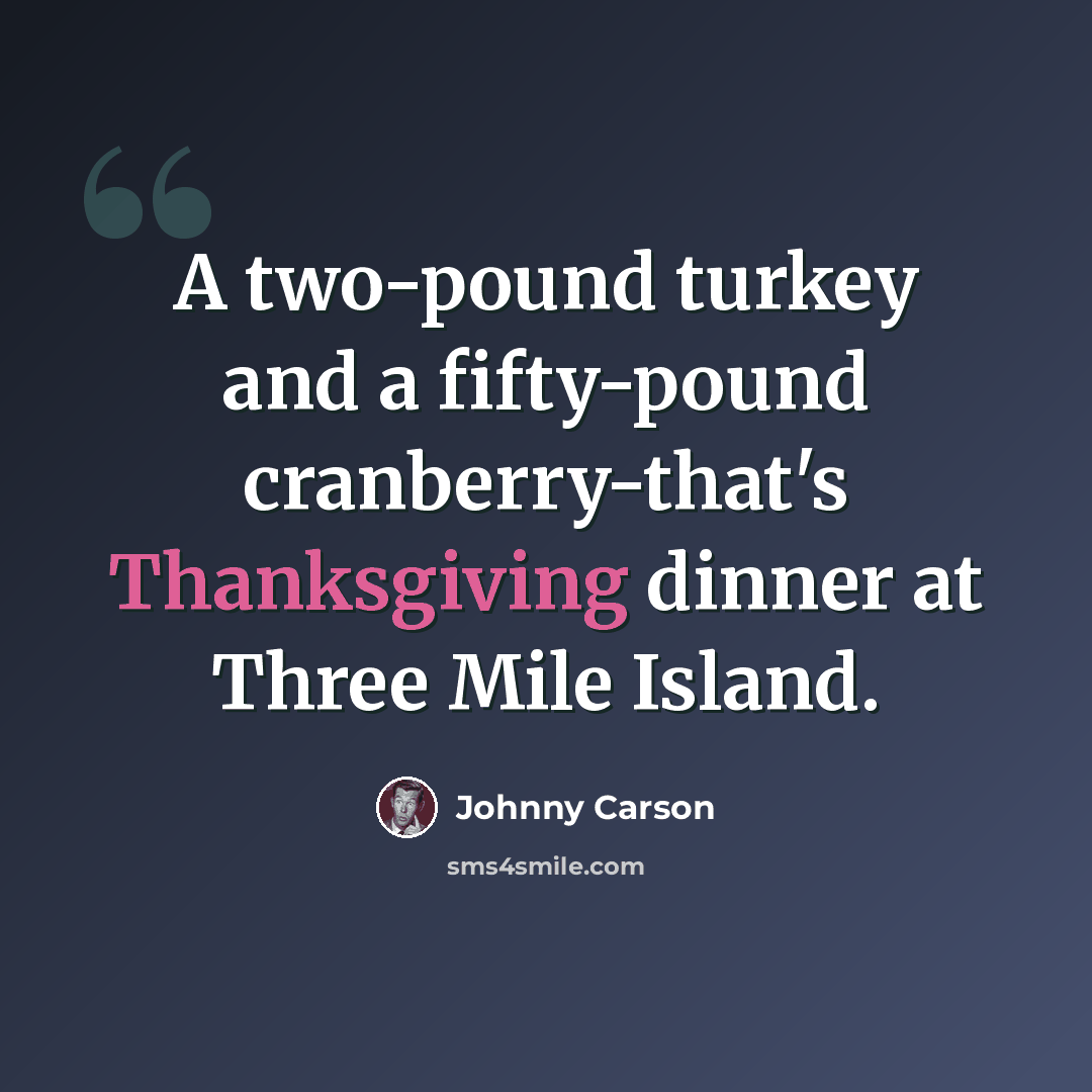 “A two-pound turkey and a fifty-pound cranberry-that's Thanksgiving dinner at Three Mile Island.” quote by Johnny Carson