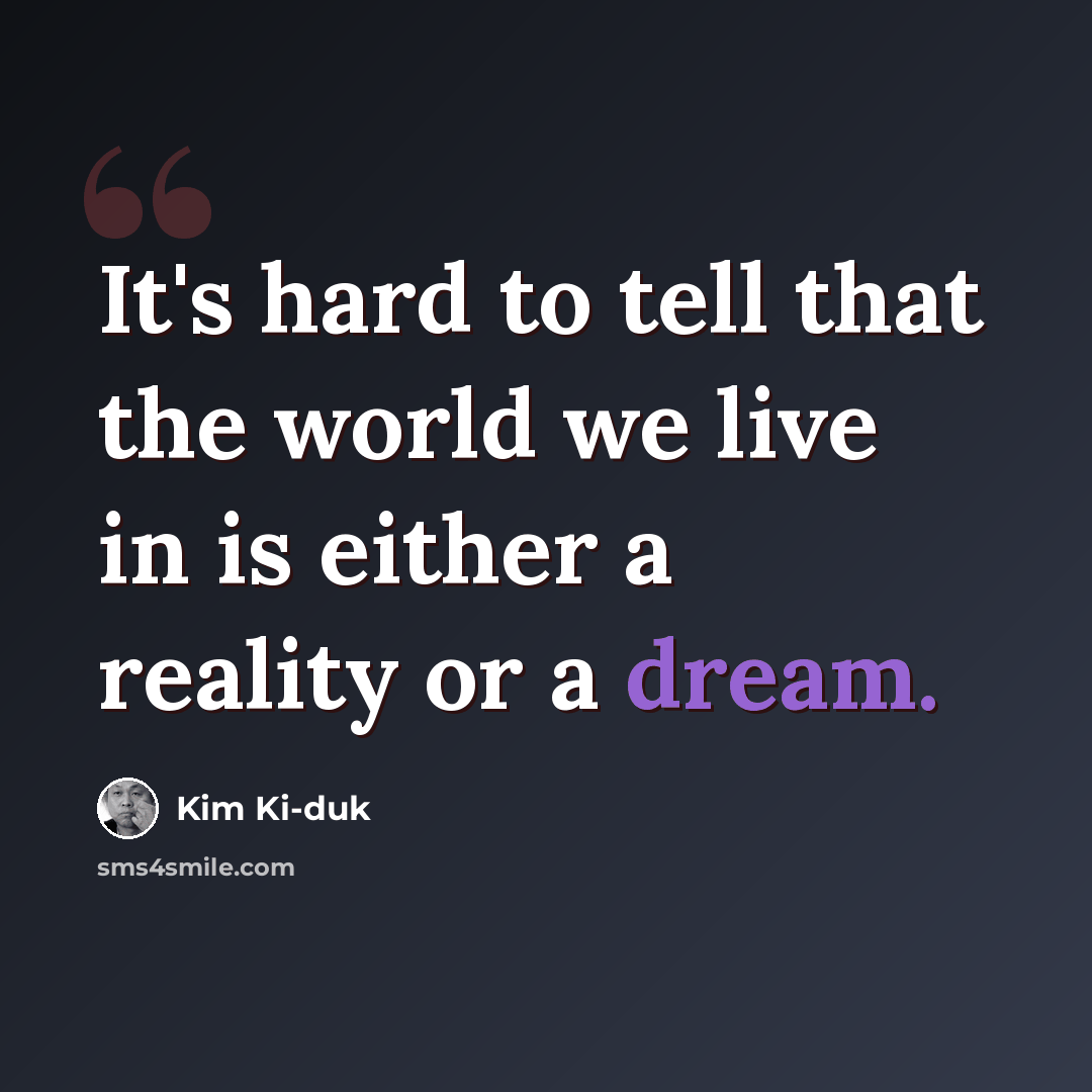 “It's hard to tell that the world we live in is either a reality or a dream.” quote by Kim Ki-duk