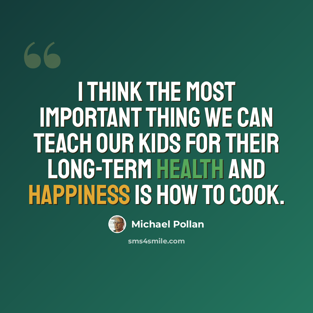 “I think the most important thing we can teach our kids for their long-term health and happiness is how to cook.” quote by Michael Pollan