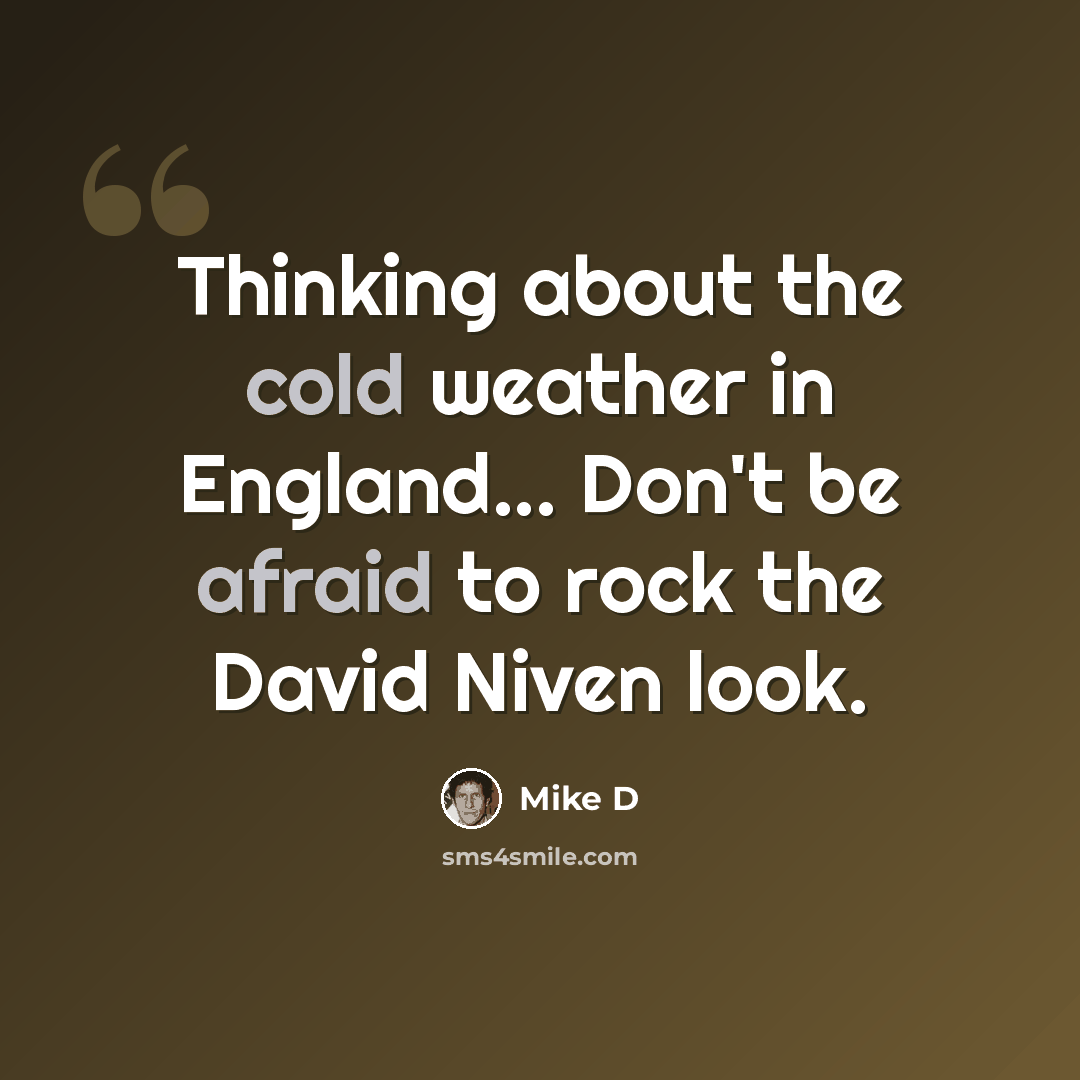 “Thinking about the cold weather in England... Don't be afraid to rock the David Niven look.” quote by Mike D
