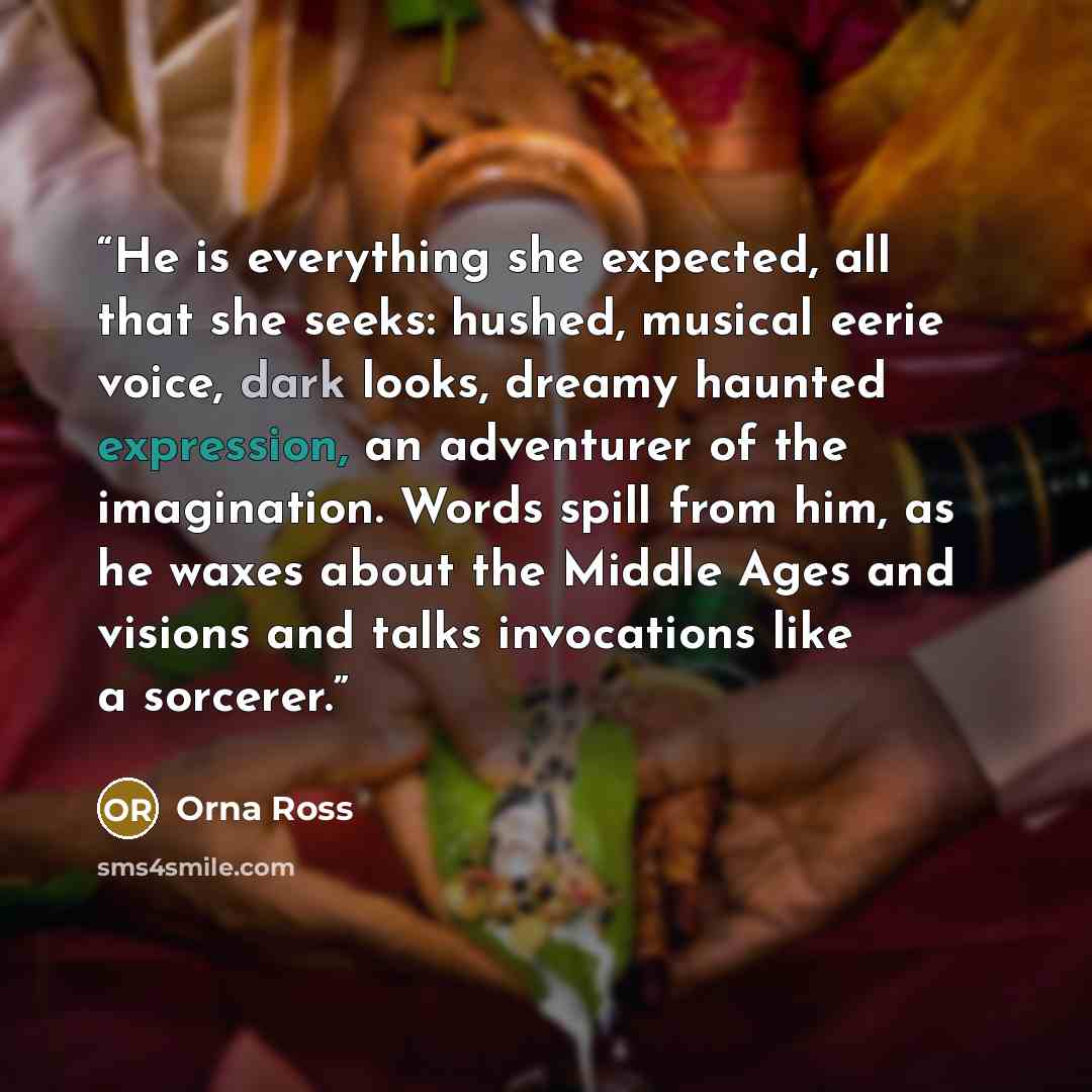 “He is everything she expected, all that she seeks: hushed, musical eerie voice, dark looks, dreamy haunted expression, an adventurer of the imagination. Words spill from him, as he waxes about the Middle Ages and visions and talks invocations like a sorcerer.” quote by Orna Ross