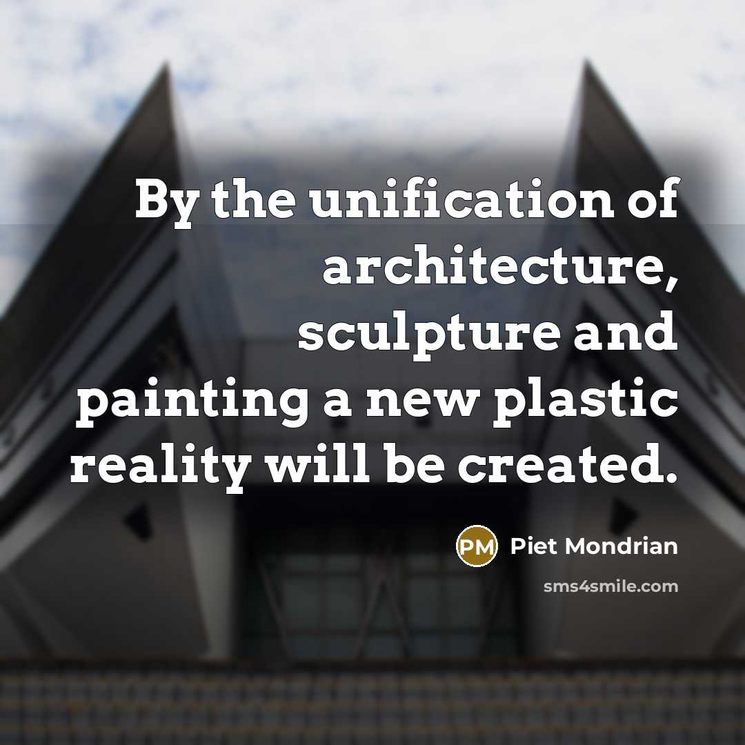 “By the unification of architecture, sculpture and painting a new plastic reality will be created.” quote by Piet Mondrian