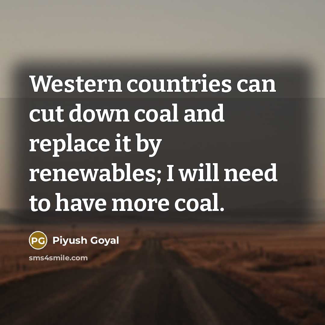 “Western countries can cut down coal and replace it by renewables; I will need to have more coal.” quote by Piyush Goyal