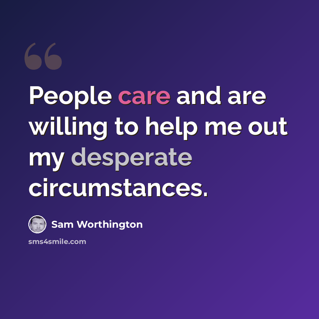 “People care and are willing to help me out my desperate circumstances.” quote by Sam Worthington