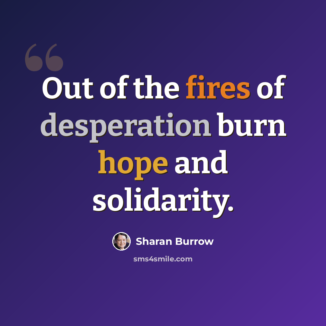 “Out of the fires of desperation burn hope and solidarity.” quote by Sharan Burrow