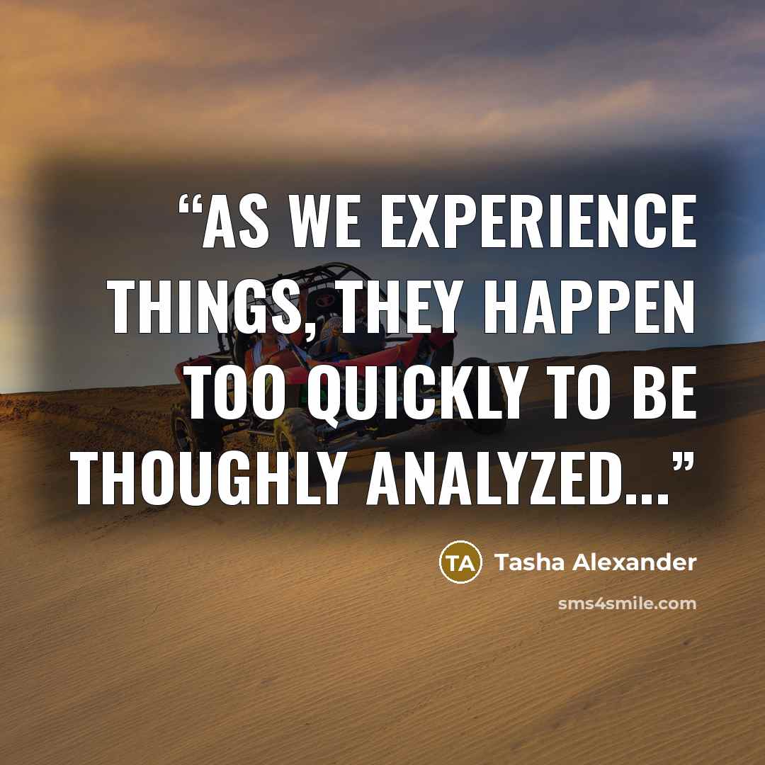 “As we experience things, they happen too quickly to be thoughly analyzed...” quote by Tasha Alexander