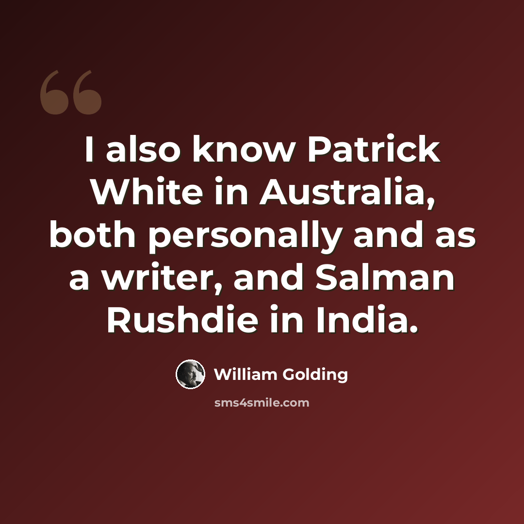 “I also know Patrick White in Australia, both personally and as a writer, and Salman Rushdie in India.” quote by William Golding