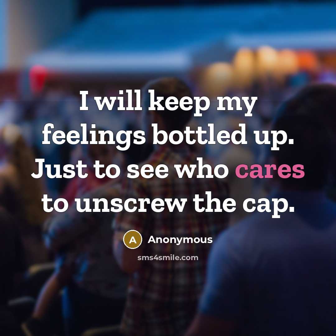 “I will keep my feelings bottled up. Just to see who cares to unscrew the cap.” quote by Anonymous