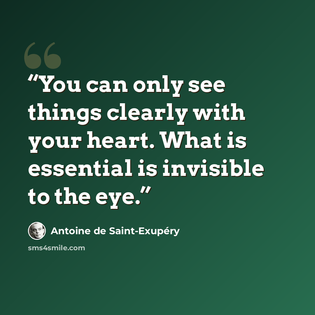 “You can only see things clearly with your heart. What is essential is invisible to the eye.” quote by Antoine de Saint-Exupéry