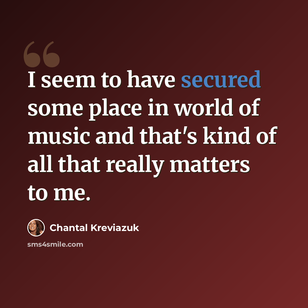 “I seem to have secured some place in world of music and that's kind of all that really matters to me.” quote by Chantal Kreviazuk