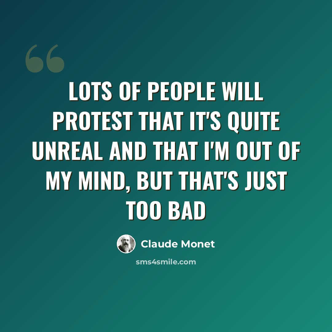 “Lots of people will protest that it's quite unreal and that I'm out of my mind, but that's just too bad” quote by Claude Monet
