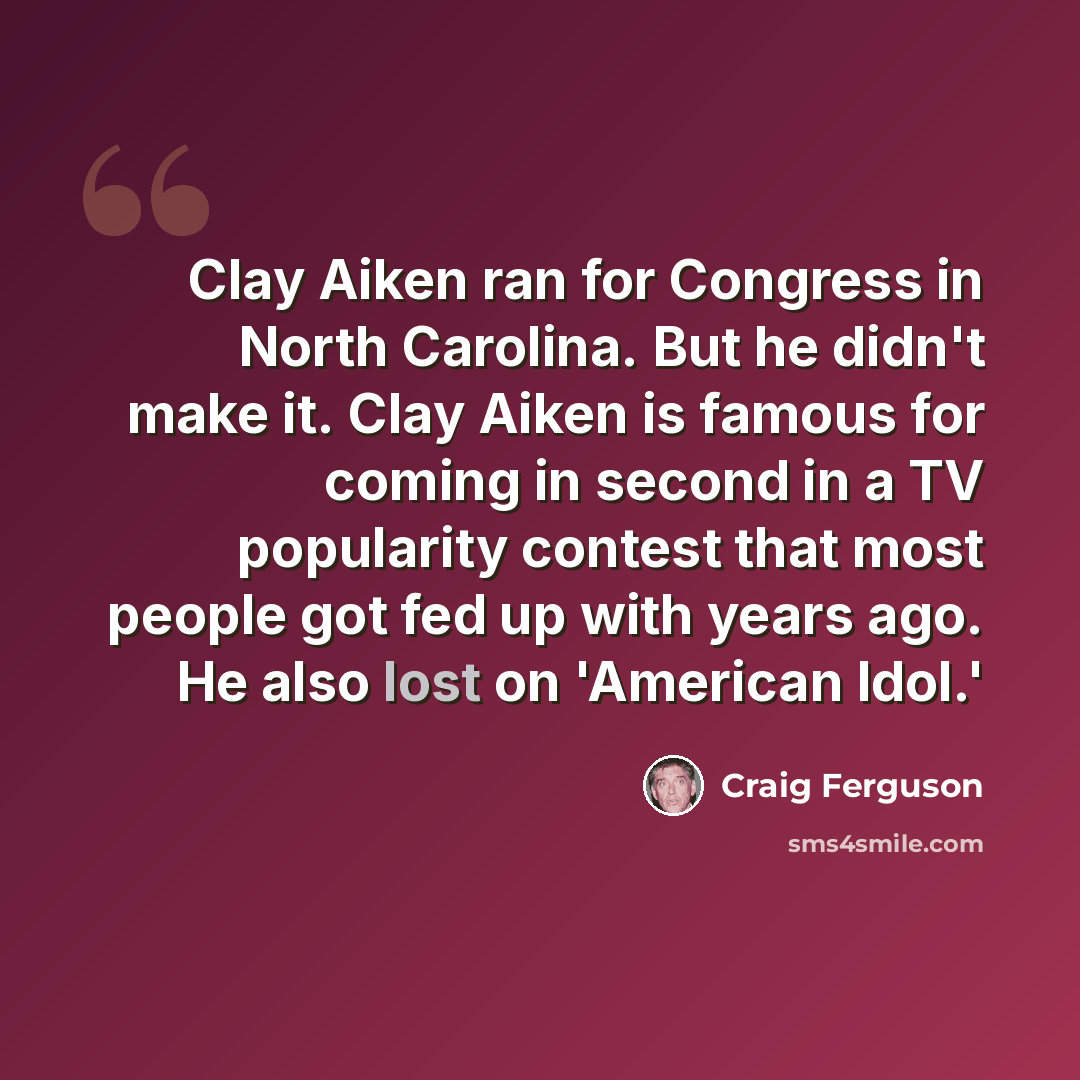 “Clay Aiken ran for Congress in North Carolina. But he didn't make it. Clay Aiken is famous for coming in second in a TV popularity contest that most people got fed up with years ago. He also lost on 'American Idol.'” quote by Craig Ferguson