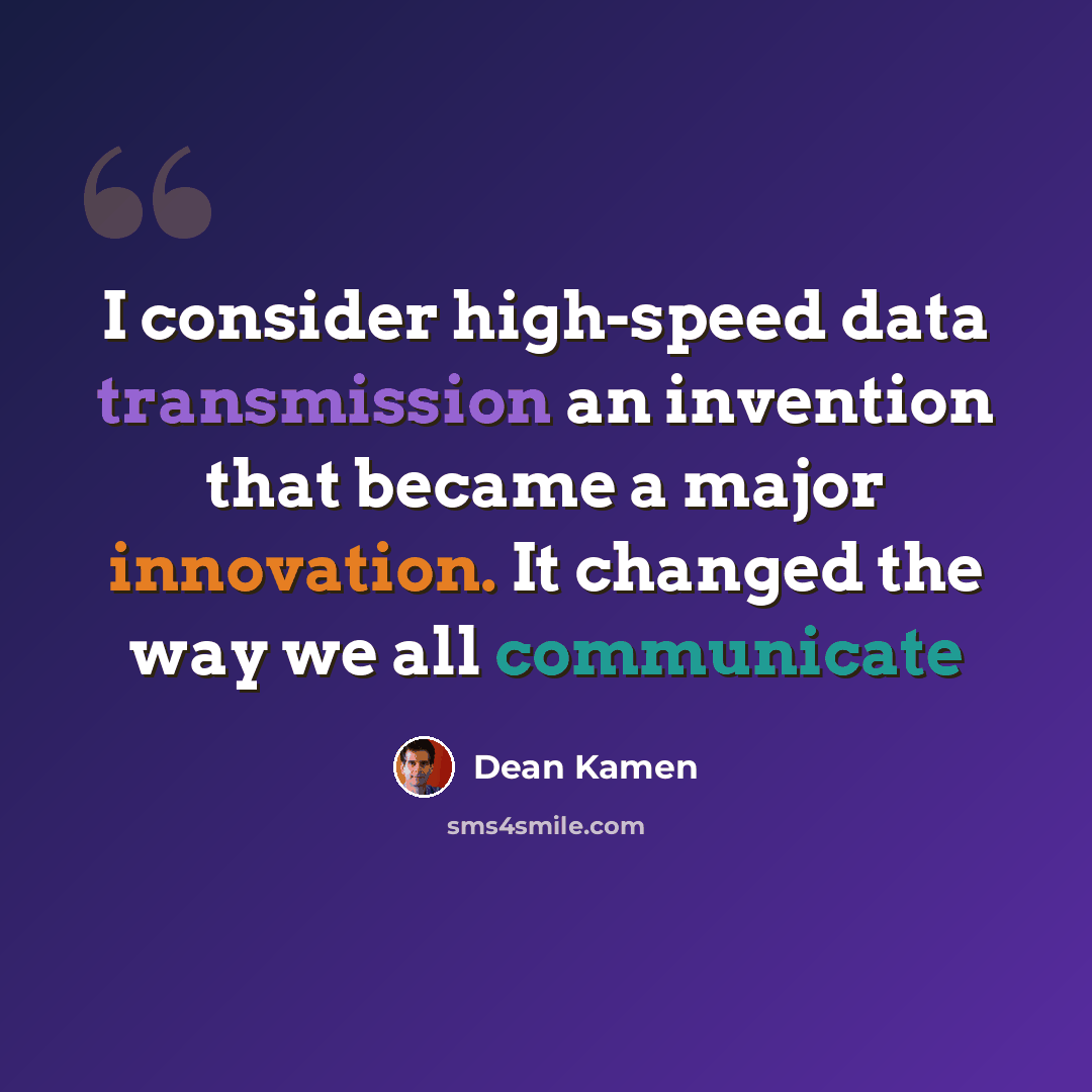 “I consider high-speed data transmission an invention that became a major innovation. It changed the way we all communicate” quote by Dean Kamen