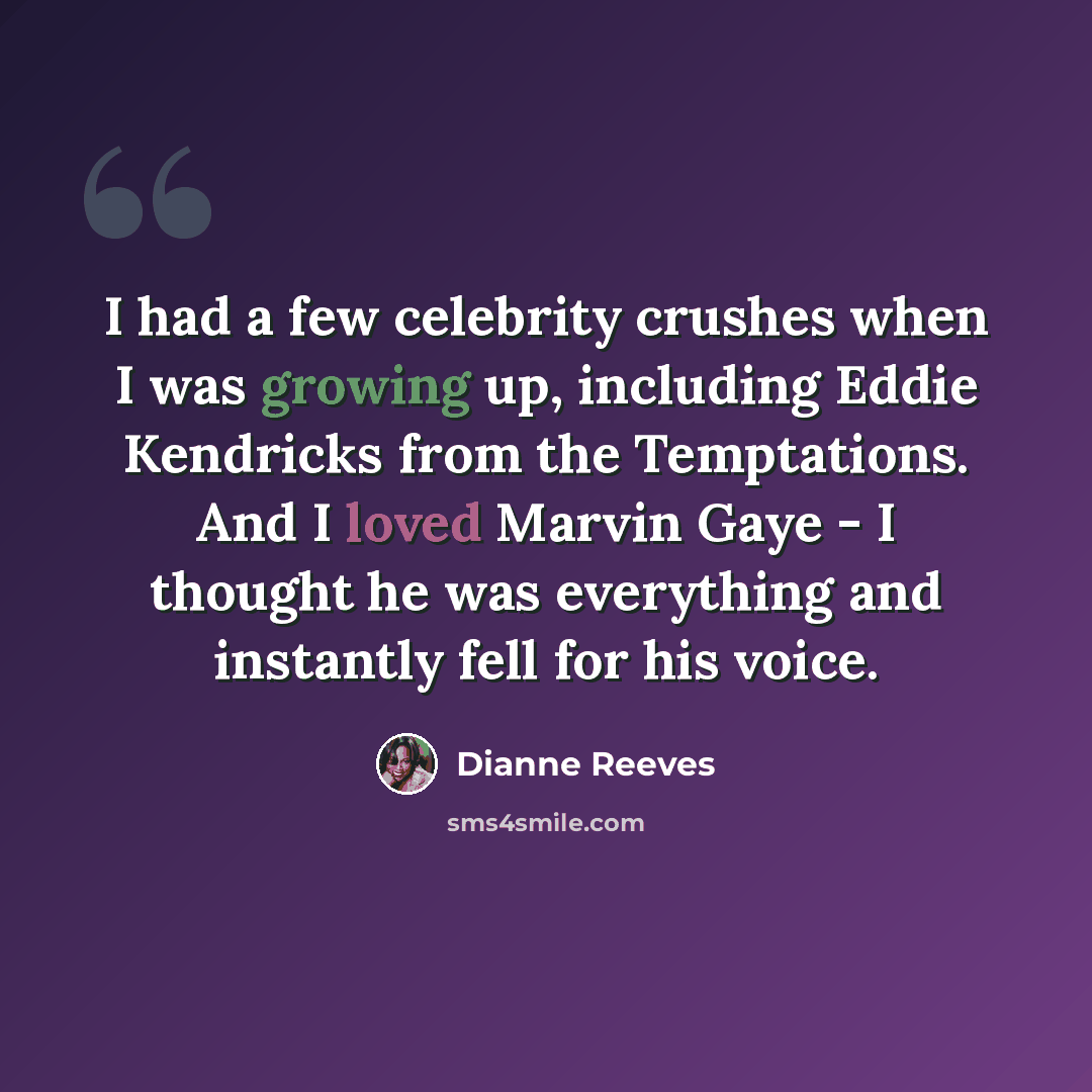 “I had a few celebrity crushes when I was growing up, including Eddie Kendricks from the Temptations. And I loved Marvin Gaye - I thought he was everything and instantly fell for his voice.” quote by Dianne Reeves